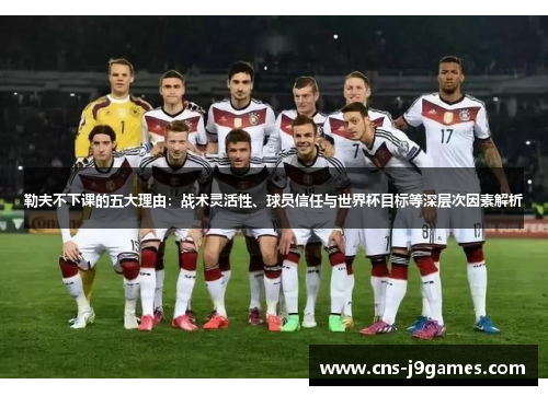 勒夫不下课的五大理由:战术灵活性、球员信任与世界杯目标等深层次因素解析 勒夫不下课的五大理由:战术灵活性、球员信任与世界杯目标等深层次因素解析