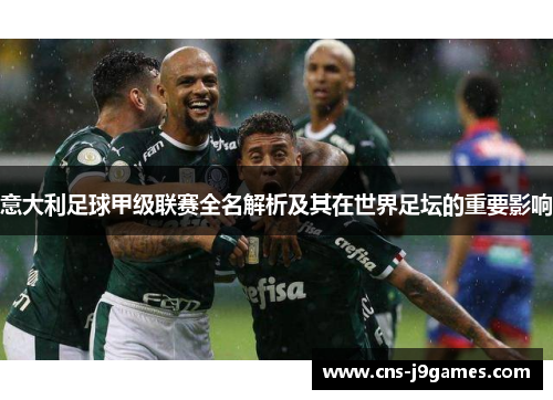意大利足球甲级联赛全名解析及其在世界足坛的重要影响