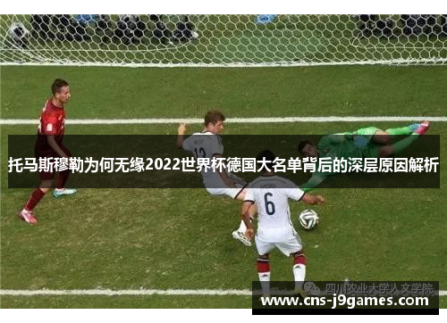 托马斯穆勒为何无缘2022世界杯德国大名单背后的深层原因解析