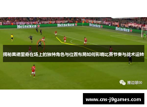 揭秘莫德里奇在场上的独特角色与位置布局如何影响比赛节奏与战术运转