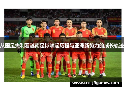 从国足失利看越南足球崛起历程与亚洲新势力的成长轨迹