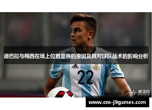 迪巴拉与梅西在场上位置重叠的原因及其对球队战术的影响分析