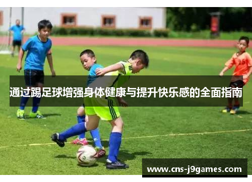 通过踢足球增强身体健康与提升快乐感的全面指南