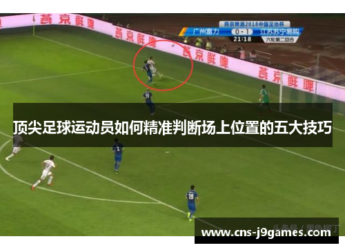 顶尖足球运动员如何精准判断场上位置的五大技巧
