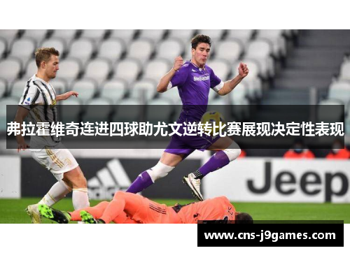 弗拉霍维奇连进四球助尤文逆转比赛展现决定性表现 弗拉霍维奇连进四球助尤文逆转比赛展现决定性表现