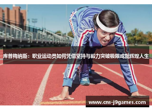 库普梅纳斯:职业运动员如何凭借坚持与毅力突破极限成就辉煌人生 库普梅纳斯:职业运动员如何凭借坚持与毅力突破极限成就辉煌人生