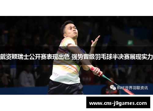 戴资颖瑞士公开赛表现出色 强势晋级羽毛球半决赛展现实力 戴资颖瑞士公开赛表现出色 强势晋级羽毛球半决赛展现实力