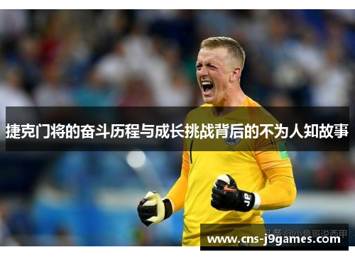捷克门将的奋斗历程与成长挑战背后的不为人知故事 捷克门将的奋斗历程与成长挑战背后的不为人知故事