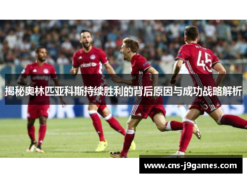 揭秘奥林匹亚科斯持续胜利的背后原因与成功战略解析 揭秘奥林匹亚科斯持续胜利的背后原因与成功战略解析