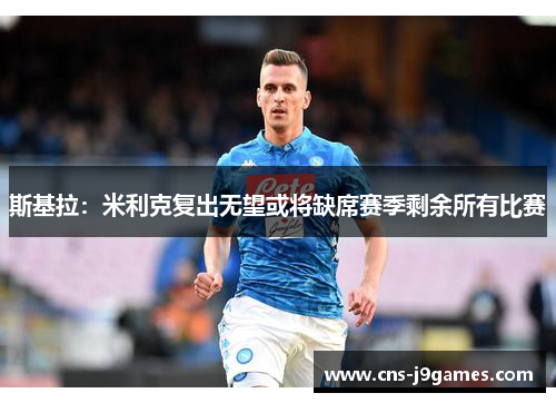 斯基拉:米利克复出无望或将缺席赛季剩余所有比赛 斯基拉:米利克复出无望或将缺席赛季剩余所有比赛