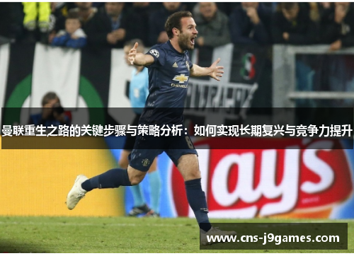 曼联重生之路的关键步骤与策略分析:如何实现长期复兴与竞争力提升 曼联重生之路的关键步骤与策略分析:如何实现长期复兴与竞争力提升