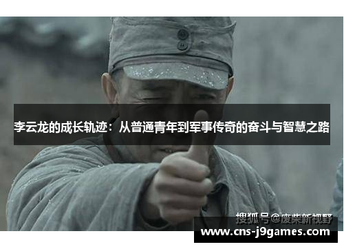 李云龙的成长轨迹:从普通青年到军事传奇的奋斗与智慧之路 李云龙的成长轨迹:从普通青年到军事传奇的奋斗与智慧之路