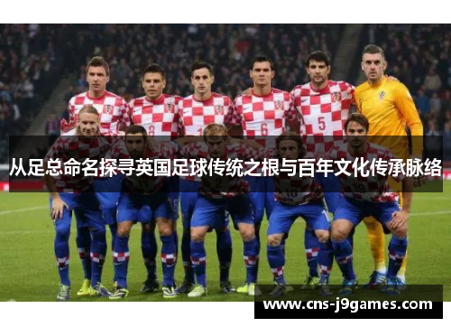 从足总命名探寻英国足球传统之根与百年文化传承脉络