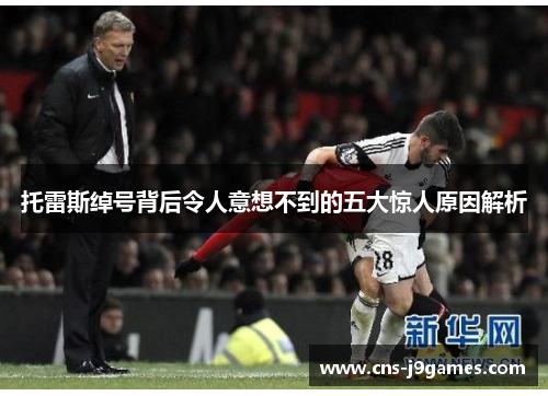 托雷斯绰号背后令人意想不到的五大惊人原因解析