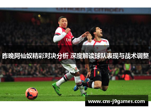 昨晚阿仙奴精彩对决分析 深度解读球队表现与战术调整 昨晚阿仙奴精彩对决分析 深度解读球队表现与战术调整