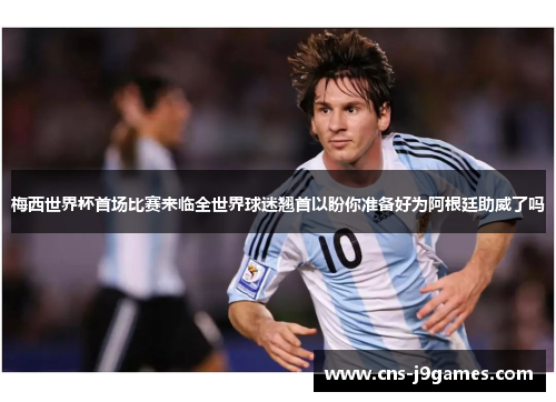 梅西世界杯首场比赛来临全世界球迷翘首以盼你准备好为阿根廷助威了吗