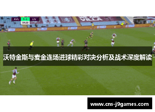 沃特金斯与麦金连场进球精彩对决分析及战术深度解读