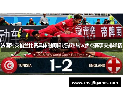 法国对英格兰比赛具体时间揭晓球迷热议焦点赛事安排详情