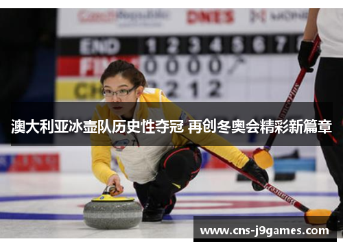 澳大利亚冰壶队历史性夺冠 再创冬奥会精彩新篇章