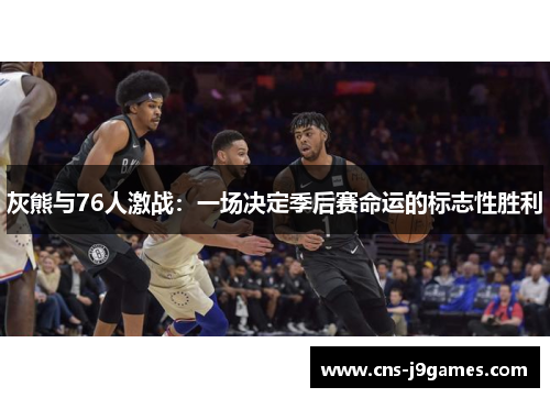灰熊与76人激战：一场决定季后赛命运的标志性胜利