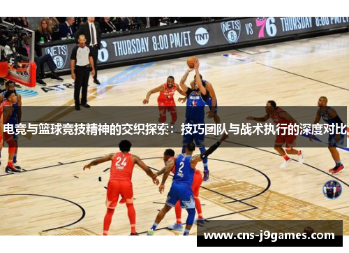 电竞与篮球竞技精神的交织探索：技巧团队与战术执行的深度对比