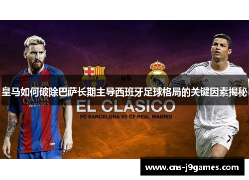皇马如何破除巴萨长期主导西班牙足球格局的关键因素揭秘