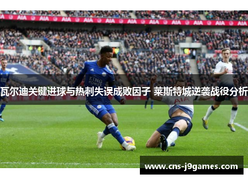 瓦尔迪关键进球与热刺失误成败因子 莱斯特城逆袭战役分析