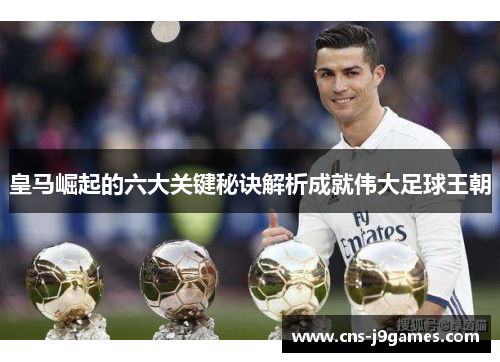 皇马崛起的六大关键秘诀解析成就伟大足球王朝 皇马崛起的六大关键秘诀解析成就伟大足球王朝