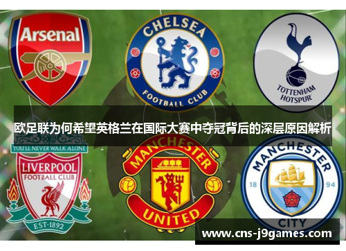 欧足联为何希望英格兰在国际大赛中夺冠背后的深层原因解析 欧足联为何希望英格兰在国际大赛中夺冠背后的深层原因解析