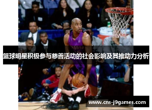 篮球明星积极参与慈善活动的社会影响及其推动力分析 篮球明星积极参与慈善活动的社会影响及其推动力分析