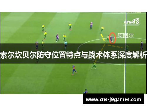 索尔坎贝尔防守位置特点与战术体系深度解析