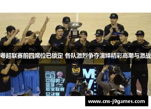 粤超联赛前四席位已锁定 各队激烈争夺演绎精彩高潮与激战