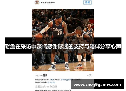 老詹在采访中深情感谢球迷的支持与陪伴分享心声 老詹在采访中深情感谢球迷的支持与陪伴分享心声