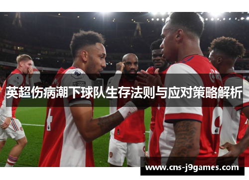 英超伤病潮下球队生存法则与应对策略解析