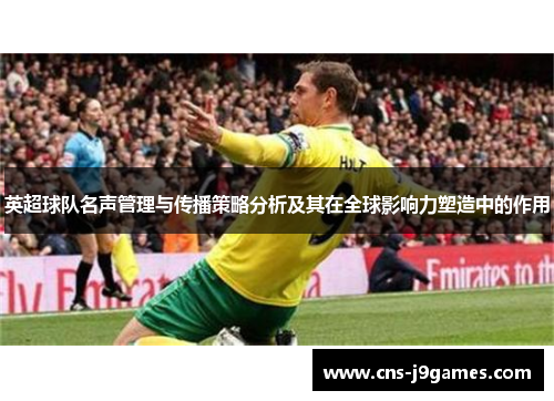 英超球队名声管理与传播策略分析及其在全球影响力塑造中的作用