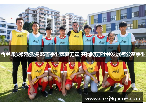 西甲球员积极投身慈善事业贡献力量 共同助力社会发展与公益事业 西甲球员积极投身慈善事业贡献力量 共同助力社会发展与公益事业