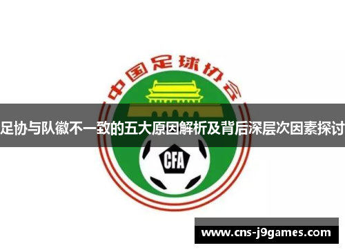 足协与队徽不一致的五大原因解析及背后深层次因素探讨