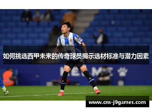 如何挑选西甲未来的传奇球员揭示选材标准与潜力因素