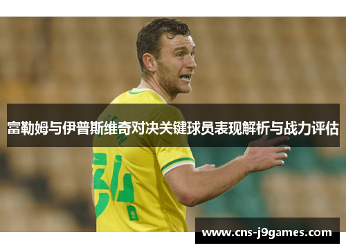 富勒姆与伊普斯维奇对决关键球员表现解析与战力评估