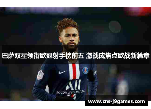 巴萨双星领衔欧冠射手榜前五 激战成焦点欧战新篇章