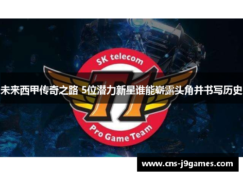 未来西甲传奇之路 5位潜力新星谁能崭露头角并书写历史