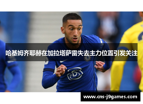 哈基姆齐耶赫在加拉塔萨雷失去主力位置引发关注