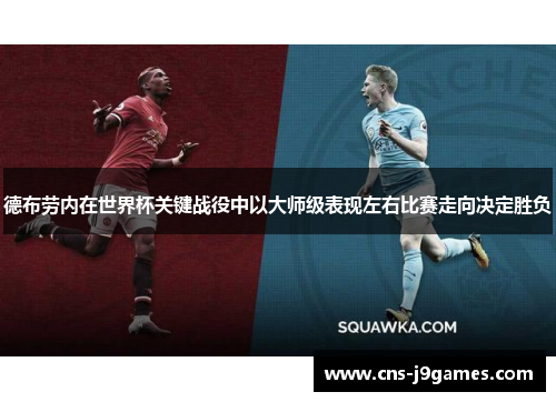 德布劳内在世界杯关键战役中以大师级表现左右比赛走向决定胜负 德布劳内在世界杯关键战役中以大师级表现左右比赛走向决定胜负