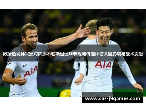 数据透视孙兴慜对阵那不勒斯世俱杯表现与价值评估关键影响与战术贡献 数据透视孙兴慜对阵那不勒斯世俱杯表现与价值评估关键影响与战术贡献