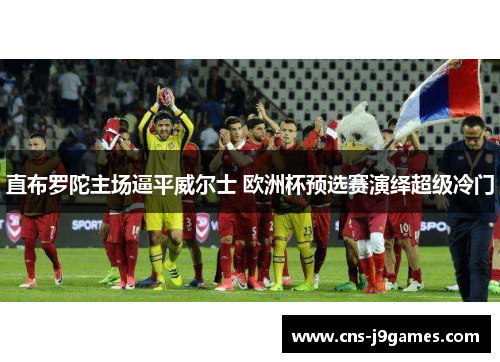 直布罗陀主场逼平威尔士 欧洲杯预选赛演绎超级冷门