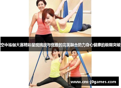 空中瑜伽大赛精彩呈现挑战与优雅的完美融合助力身心健康的极限突破
