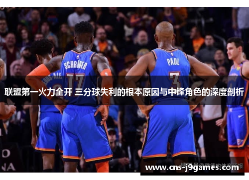 联盟第一火力全开 三分球失利的根本原因与中锋角色的深度剖析
