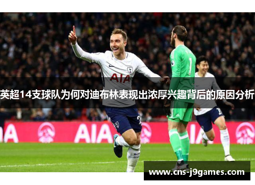 英超14支球队为何对迪布林表现出浓厚兴趣背后的原因分析