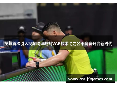 英超首次引入视频助理裁判VAR技术助力公平竞赛开启新时代