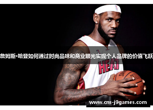 詹姆斯·哈登如何通过时尚品味和商业眼光实现个人品牌的价值飞跃